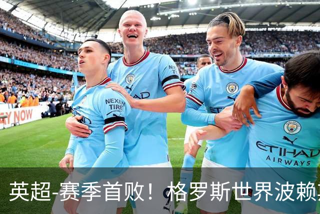 英超-赛季首败！格罗斯世界波赖斯逃红 阿森纳0-3布莱顿